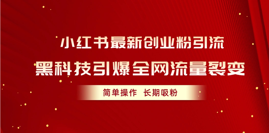 小红书最新创业粉引流，黑科技引爆全网流量裂变，简单操作长期吸粉