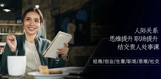 人际关系-思维提升-职场提升-结交贵人处事课：经商/创业/生意/职场/思维