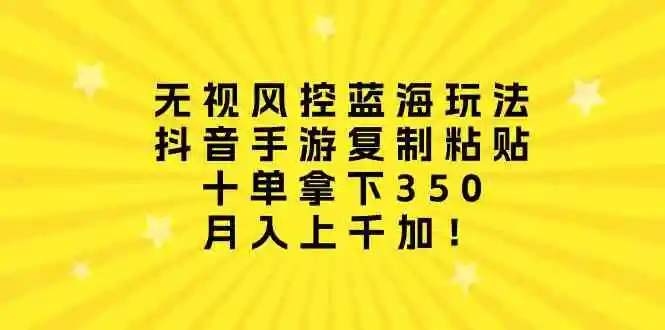 无视风控蓝海玩法，抖音手游复制粘贴，十单拿下350，月入上千加！