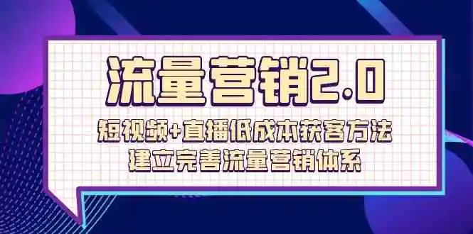 流量-营销2.0：短视频+直播低成本获客方法，建立完善流量营销体系（72节）