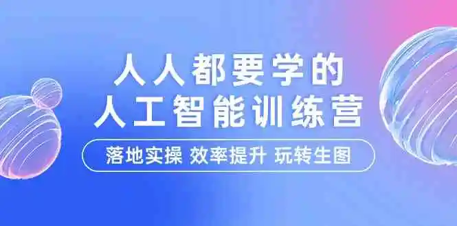 人人都要学的-人工智能特训营，落地实操 效率提升 玩转生图（22节课）