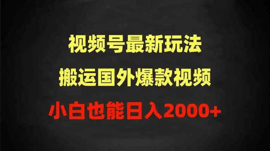 2024视频号最新玩法，搬运国外爆款视频，100%过原创，小白也能日入2000+