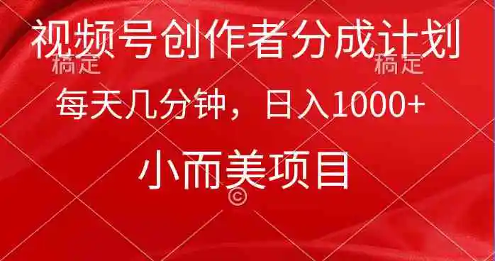 视频号创作者分成计划，每天几分钟，收入1000+，小而美项目