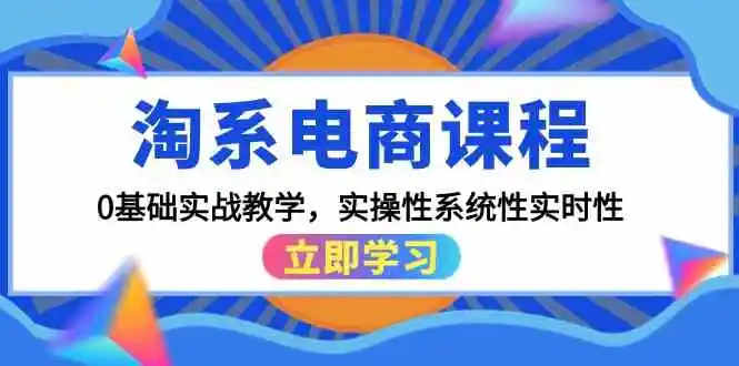 淘系电商课程,0基础实战教学,实操性系统性实时性(15节课)