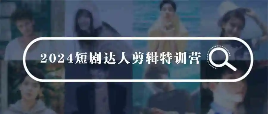 2024短剧达人剪辑特训营，适合宝爸宝妈的0基础剪辑训练营（51节课）