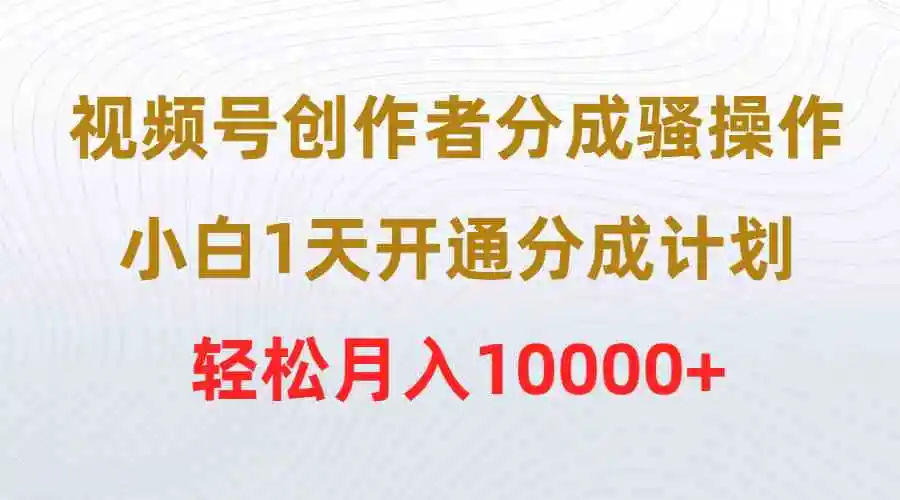 视频号创作者分成骚操作，小白1天开通分成计划，轻松月入10000+