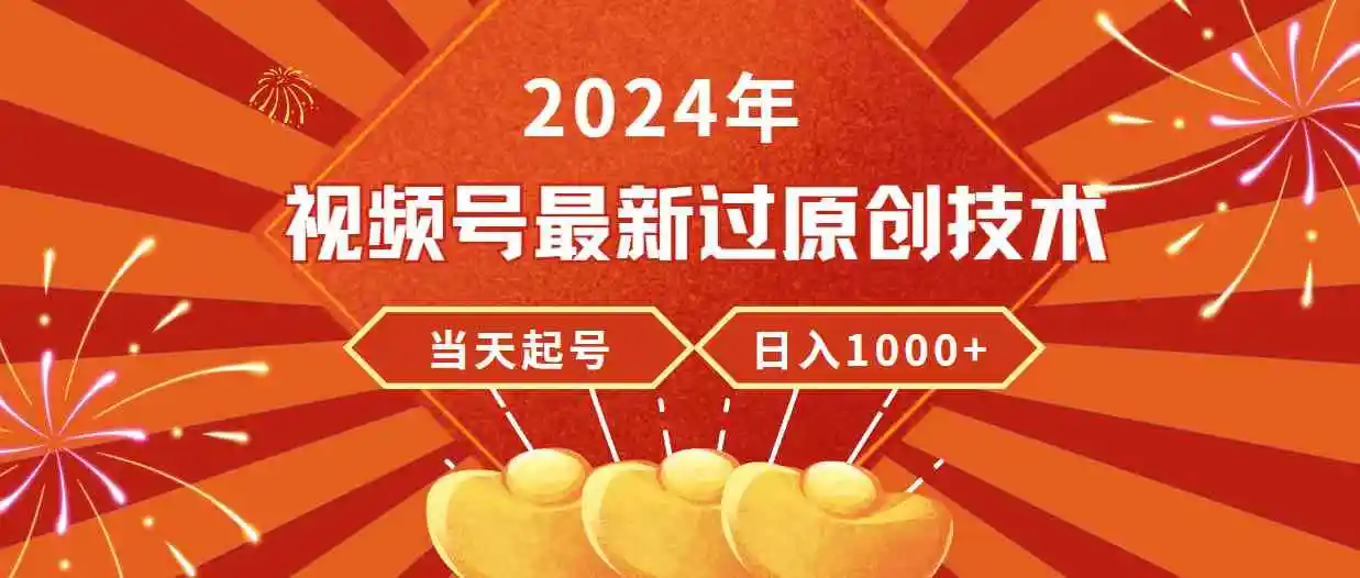 2024年视频号最新过原创技术，当天起号，收入稳定，日入1000+