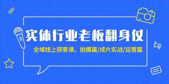 实体行业老板翻身仗：全域-线上获客课，拍摄篇/成片实战/运营篇（20节课）