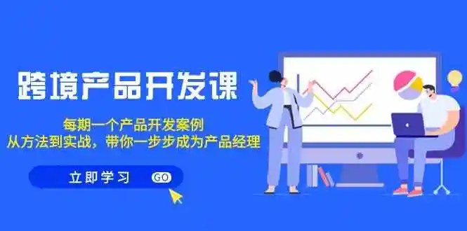 跨境产品-开发课，每期一个产品开发案例，从方法到实战，带你成为产品经理