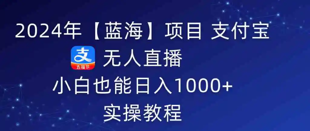 2024年【蓝海】项目 支付宝无人直播 小白也能日入1000+  实操教程