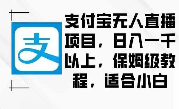 支付宝无人直播项目，日入一千以上，保姆级教程，适合小白