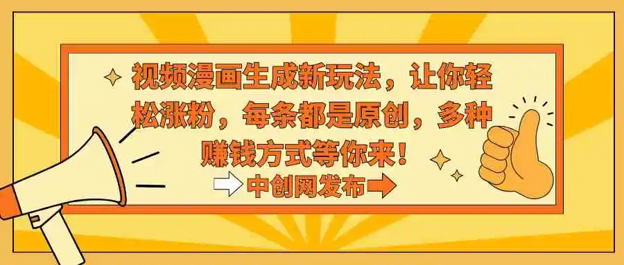 视频漫画生成新玩法，让你轻松涨粉，每条都是原创，多种赚钱方式等你来！