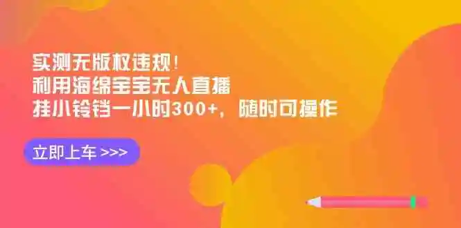 实测无版权违规！利用海绵宝宝无人直播，挂小铃铛一小时300+，随时可操作
