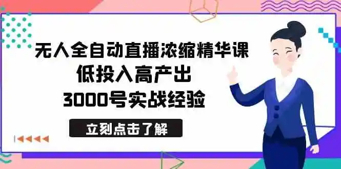 最新无人全自动直播浓缩精华课，低投入高产出，3000号实战经验