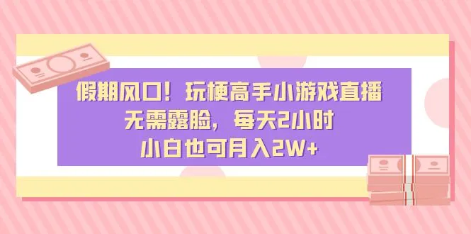 假期风口！玩梗高手小游戏直播，无需露脸，每天2小时，小白也可月入2W+