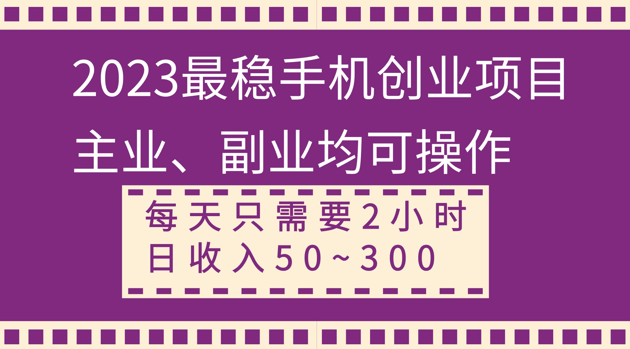 2023最稳手机创业项目，主业、副业均可操作，每天只需2小时，日收入50~300+
