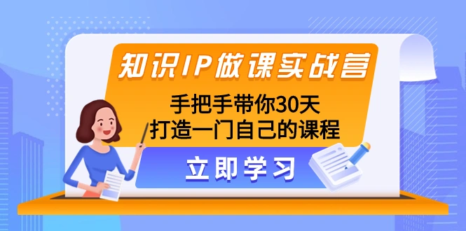 知识IP做课实战营，手把手带你30天打造一门自己的课程