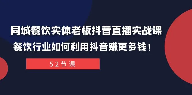 同城餐饮实体老板抖音直播实战课：餐饮行业如何利用抖音赚更多钱！