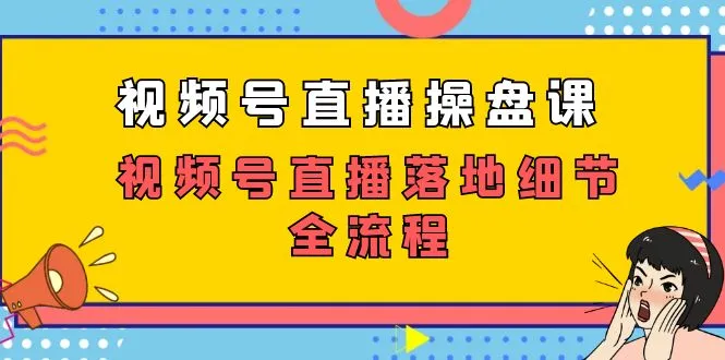 视频号直播操盘课，视频号直播落地细节全流程（27节课）