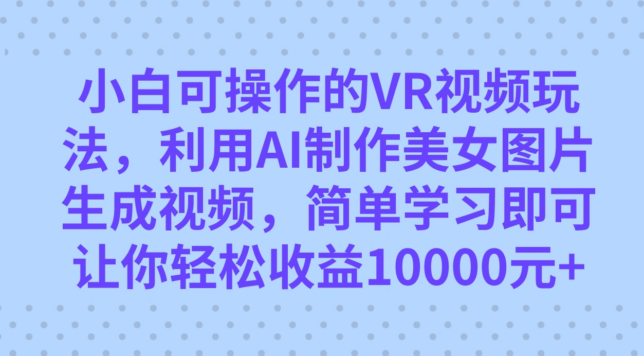 小白可操作的VR视频玩法，利用AI制作美女图片生成视频，你轻松收益10000+