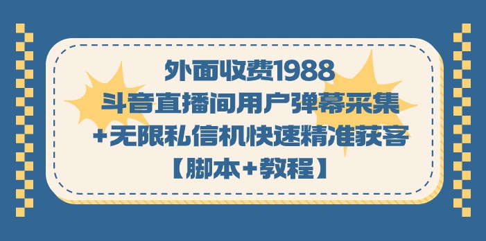 外面收费1988斗音直播间用户弹幕采集+无限私信机快速精准获客【脚本+教程】
