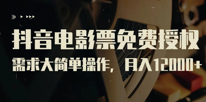 抖音电影票免费授权,需求大简单操作,月入12000+(教程+素材打包)