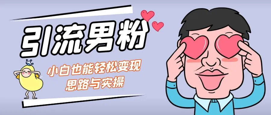 引流男粉+小白也能暴力变现的思路与实操