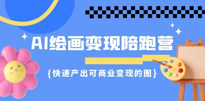 AI绘画·变现陪跑营，快速产出可商业变现的图（11节课）