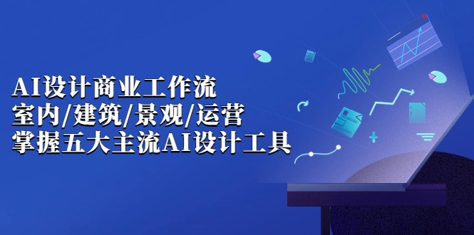 AI设计商业·工作流,室内·建筑·景观·运营,掌握五大主流AI设计工具
