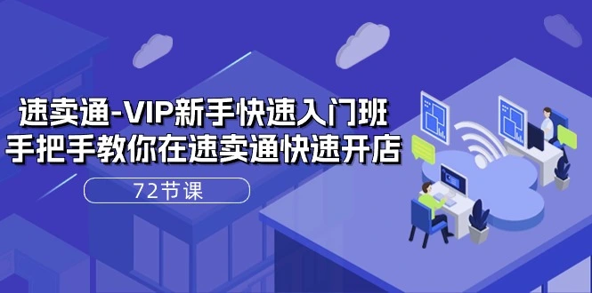 速卖通-VIP新手快速入门班，手把手教你在速卖通快速开店（72节课）