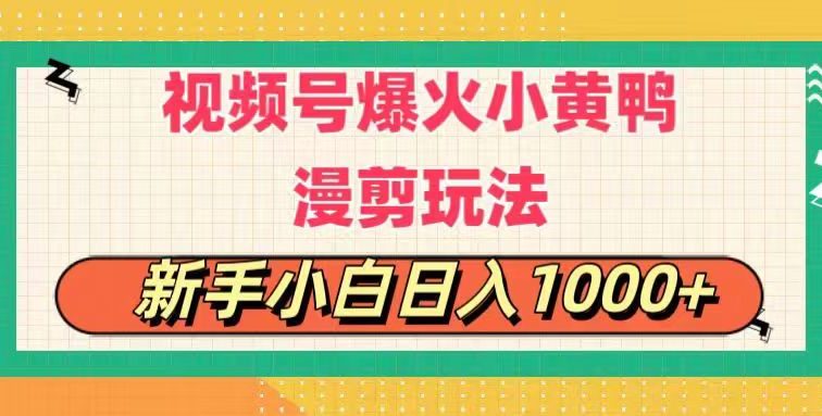 视频号爆火小黄鸭搞笑漫剪玩法，每日1小时，新手小白日入1000+