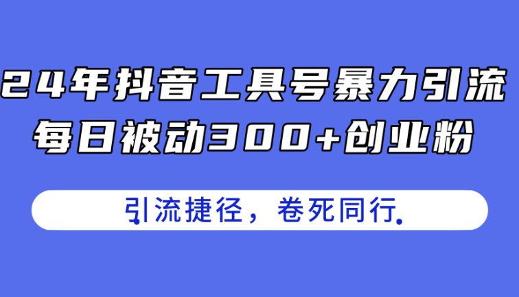 24年抖音工具号暴力引流，每日被动300+创业粉，创业粉捷径，卷死同行