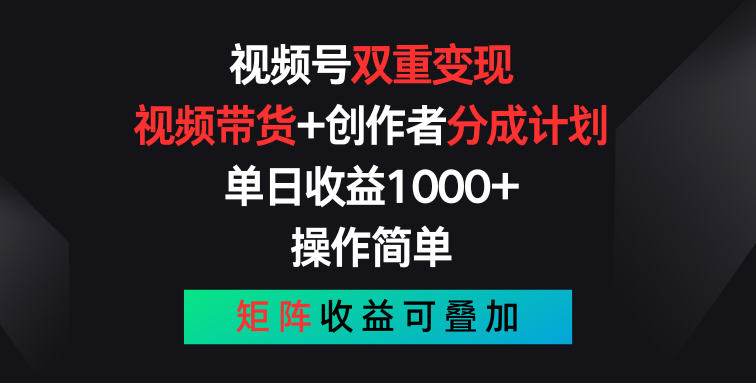视频号双重变现，视频带货+创作者分成计划 , 单日收益1000+，可矩阵