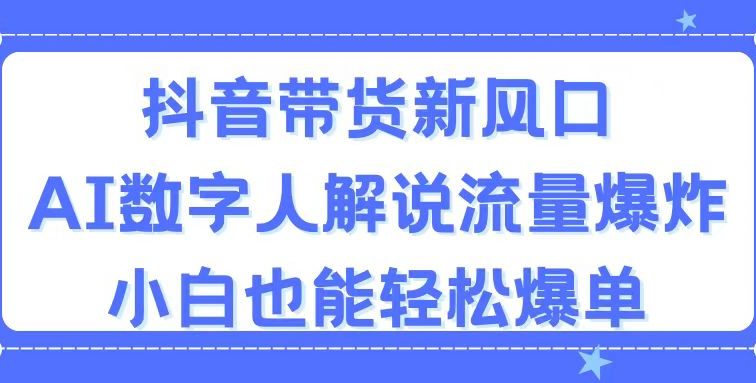 抖音带货新风口，AI数字人解说，流量爆炸，小白也能轻松爆单