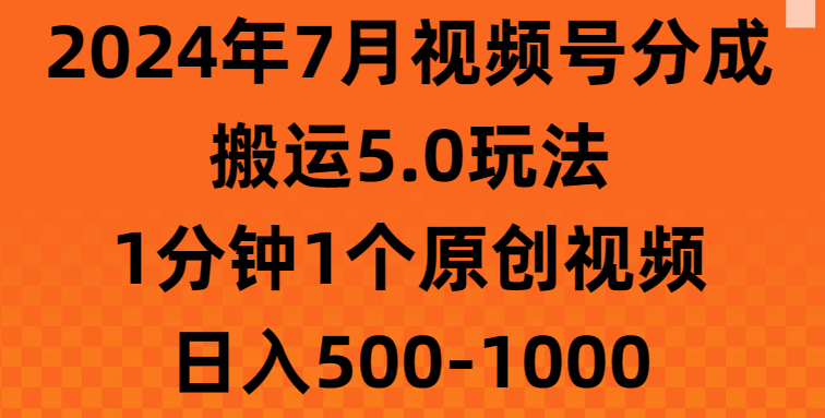 2024年7月视频号分成搬运5.0玩法，1分钟1个原创视频，日入500-1000