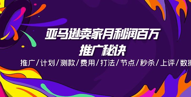亚马逊卖家月利润百万的推广秘诀，推广/计划/测款/费用/打法/节点/秒杀…