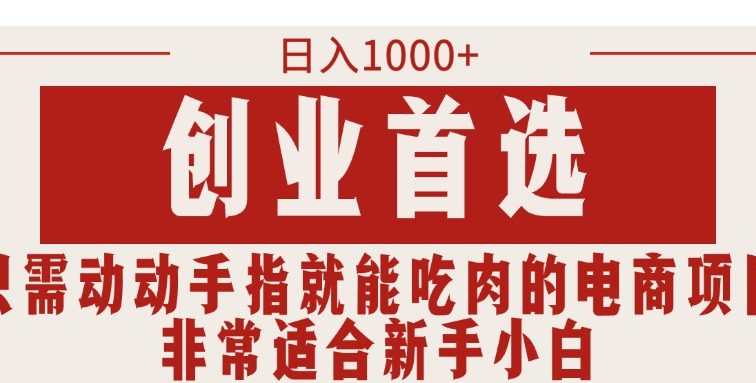 只需动动手指就能吃肉的电商项目，日入1000+，创业首选，非常适合新手小白