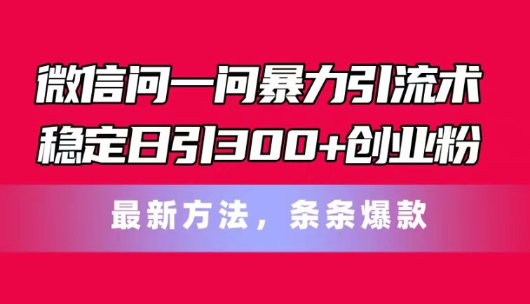 微信问一问暴力引流术，稳定日引300+创业粉，最新方法，条条爆款