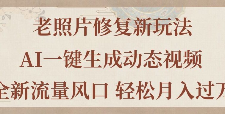 老照片修复新玩法，老照片AI一键生成动态视频 全新流量风口 轻松月入过万