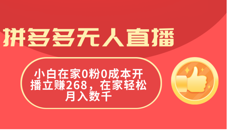 拼多多无人直播，小白在家0粉0成本开播立赚268，在家轻松月入数千
