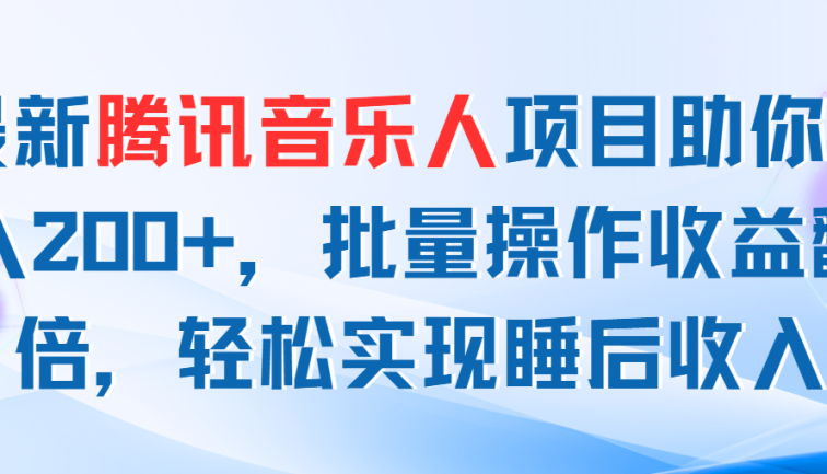 最新腾讯音乐人项目助你日入200+，批量操作收益翻倍，轻松实现睡后收入