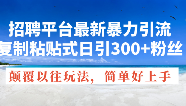 招聘平台最新暴力引流，复制粘贴式日引300+粉丝，颠覆以往垃圾玩法，简…