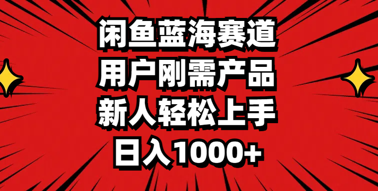 闲鱼蓝海赛道，用户刚需产品，新人轻松上手，日入1000+