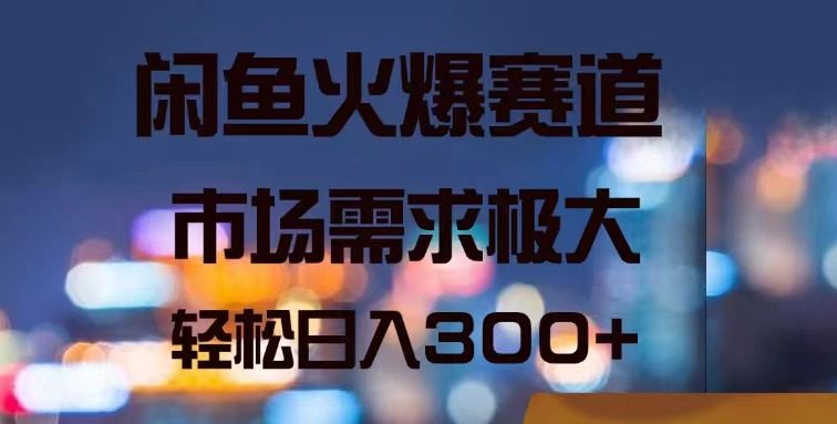 闲鱼火爆赛道，市场需求极大，轻松日入300+