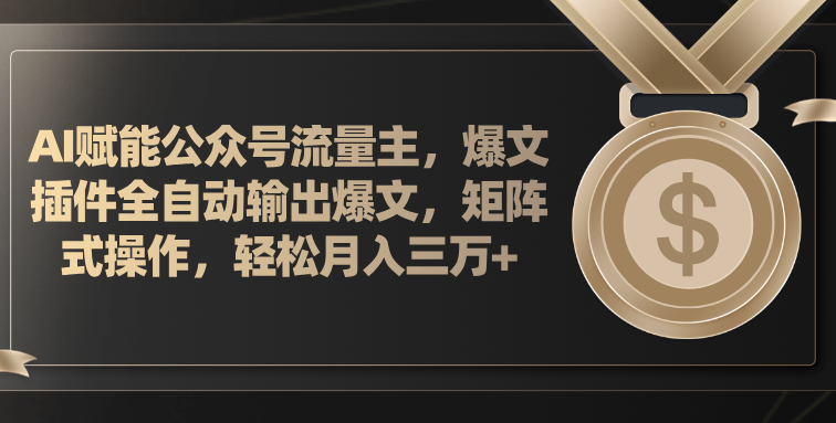 AI赋能公众号流量主，插件输出爆文，矩阵式操作，轻松月入三万+