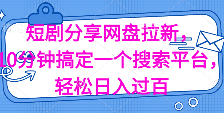 分享短剧网盘拉新，十分钟搞定一个搜索平台，轻松日入过百