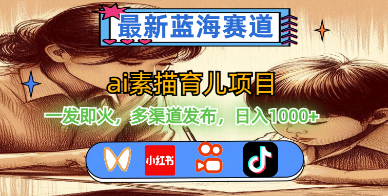 最新蓝海赛道，ai素描育儿项目，一发即火，多渠道发布，日入1000+