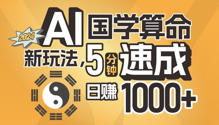 揭秘AI国学算命新玩法，5分钟速成，日赚1000+，可批量！