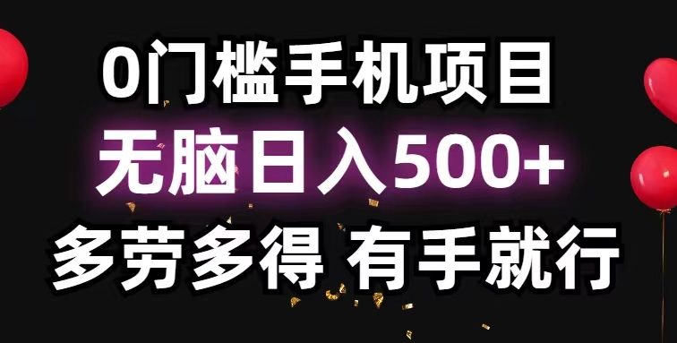 0门槛手机项目，无脑日入500+，多劳多得，有手就行