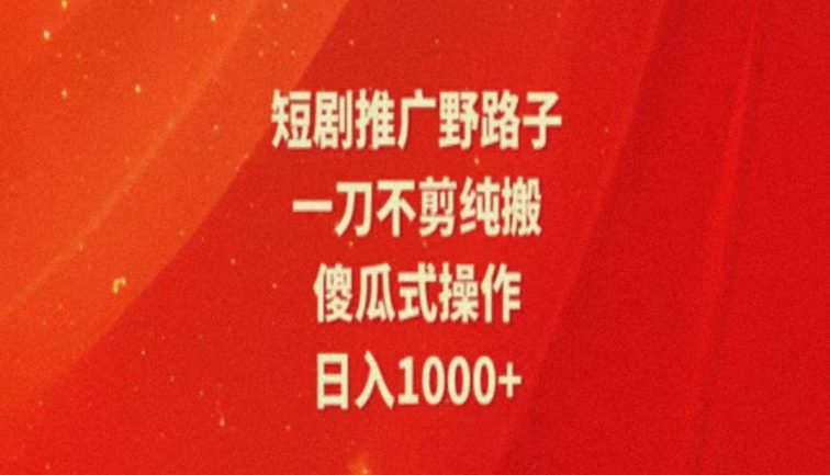 暑假风口项目，短剧推广全新玩法，一刀不剪纯搬运，轻松日入1000+
